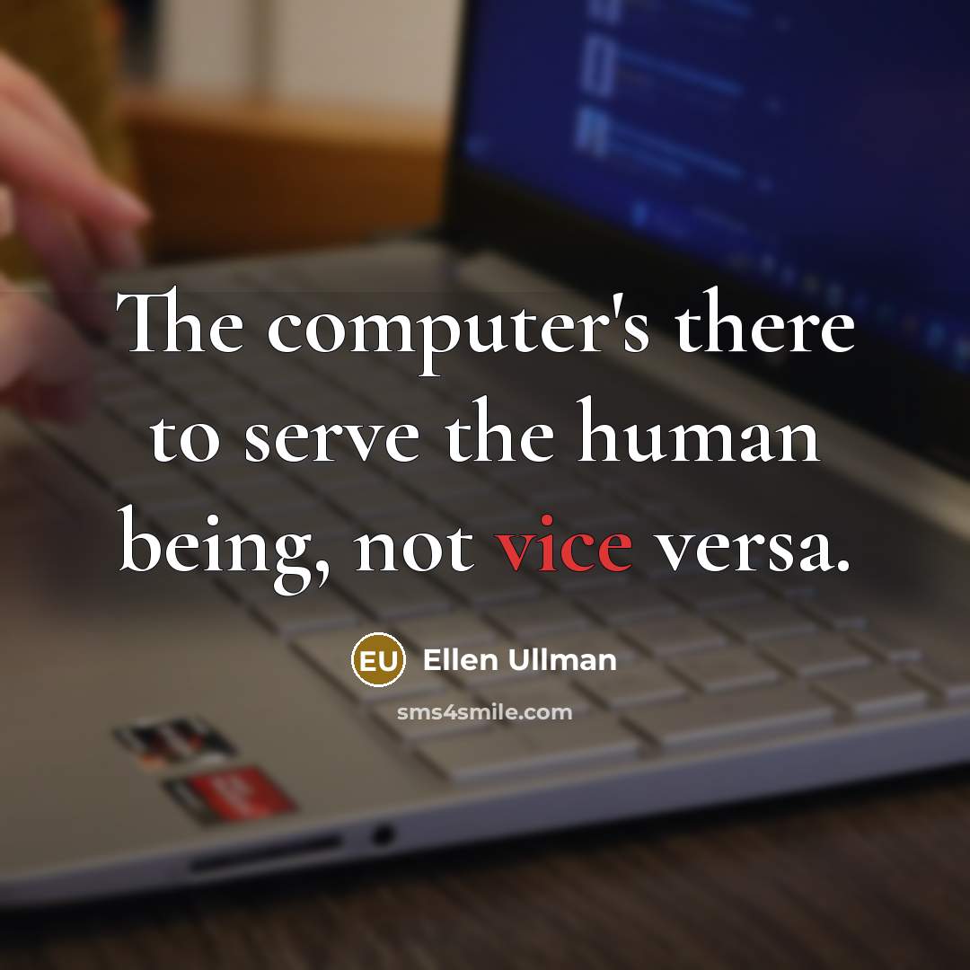 “The computer's there to serve the human being, not vice…” quote by Ellen Ullman