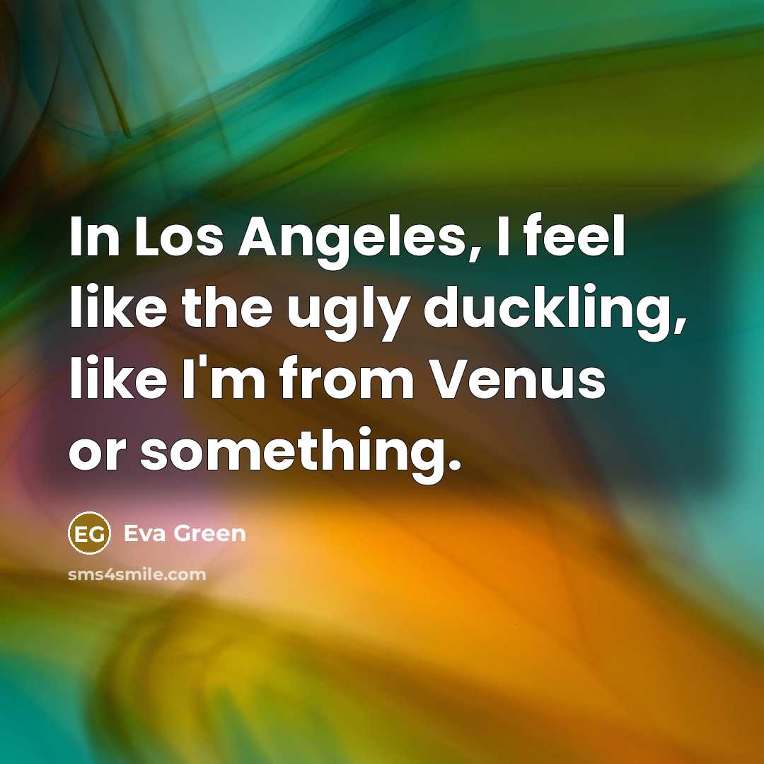 “In Los Angeles, I feel like the ugly duckling, like…” quote by Eva Green