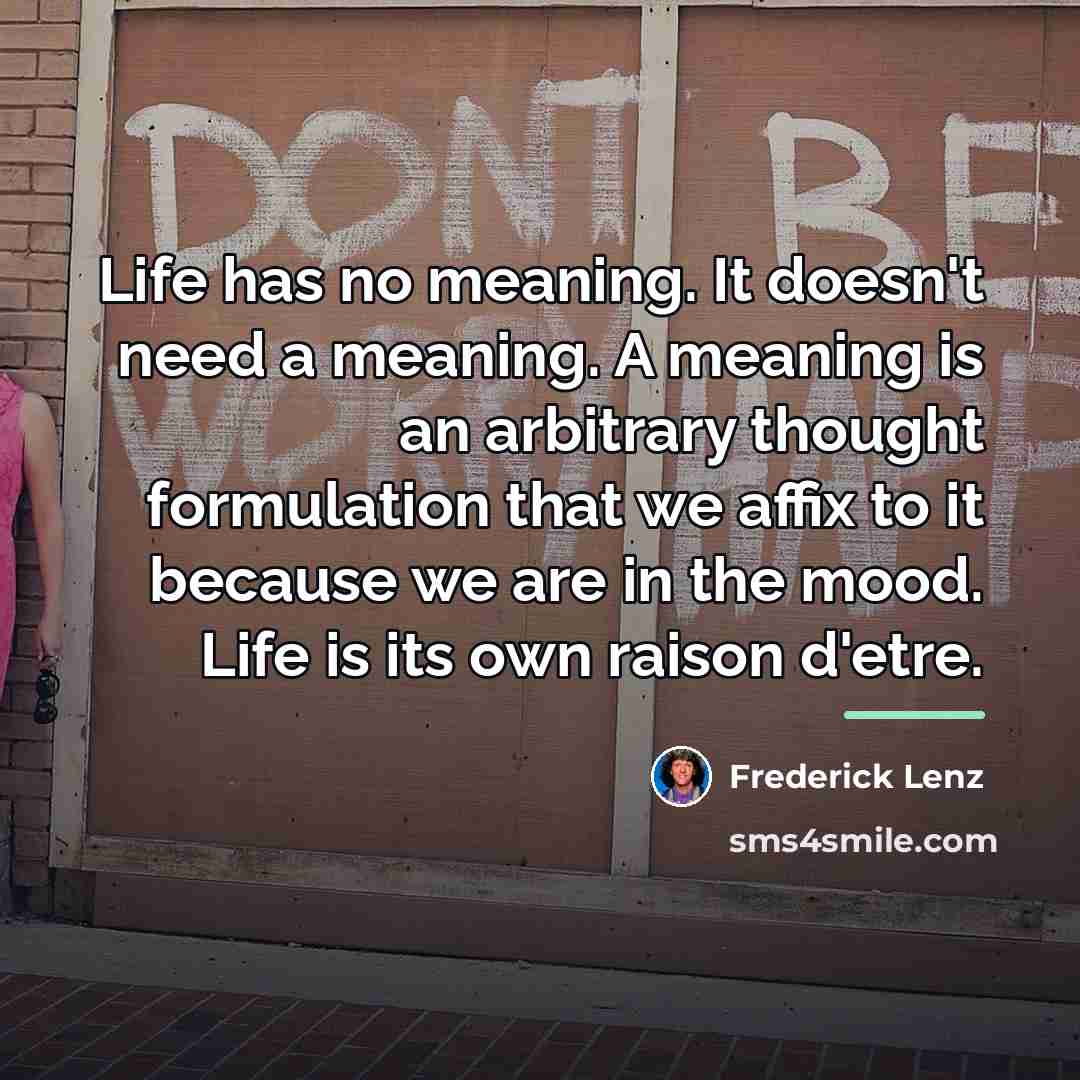 “Life has no meaning. It doesn't need a meaning. A…” quote by Frederick Lenz