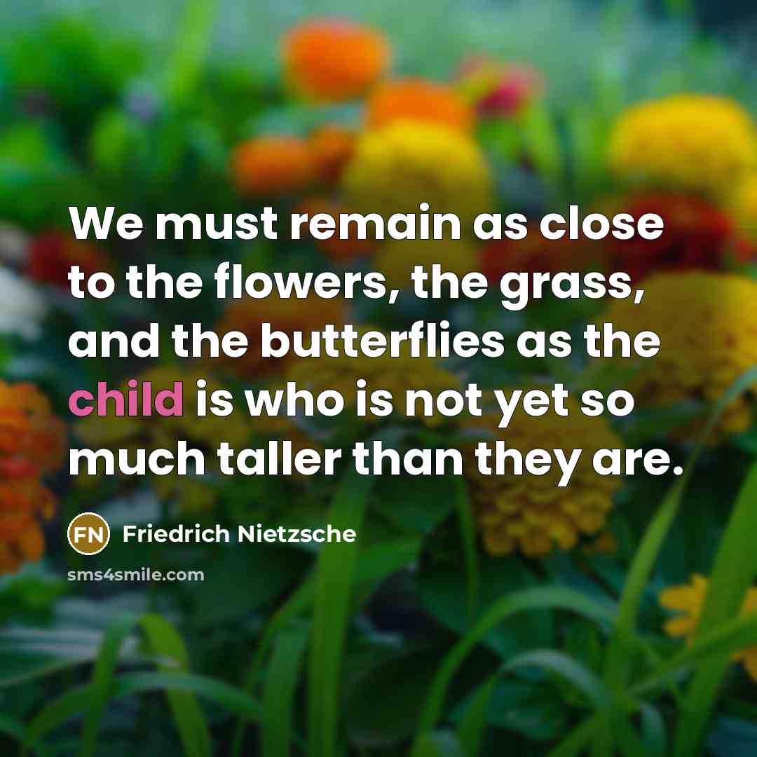 “We must remain as close to the flowers, the grass,…” quote by Friedrich Nietzsche