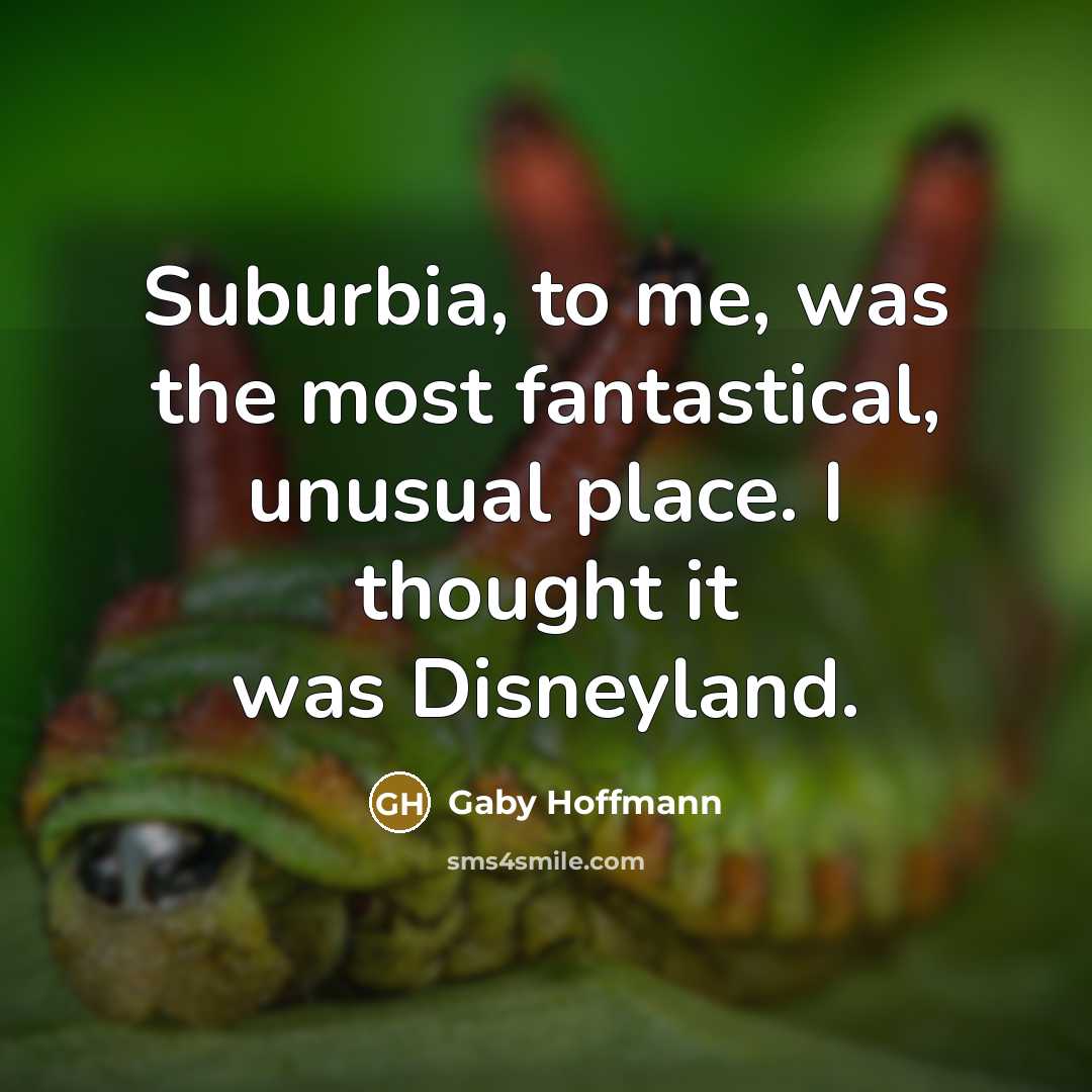 “Suburbia, to me, was the most fantastical, unusual place. I…” quote by Gaby Hoffmann