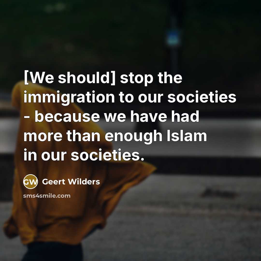 “[We should] stop the immigration to our societies - because…” quote by Geert Wilders
