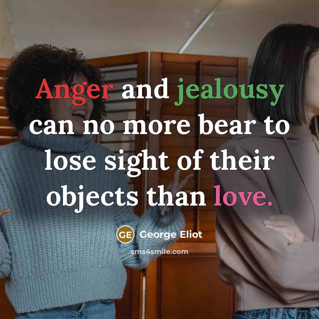 “Anger and jealousy can no more bear to lose sight…” quote by George Eliot