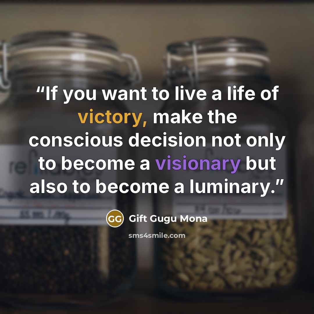 “If you want to live a life of victory, make the conscious decision not only to become a visionary but also to become a luminary.” quote by Gift Gugu Mona