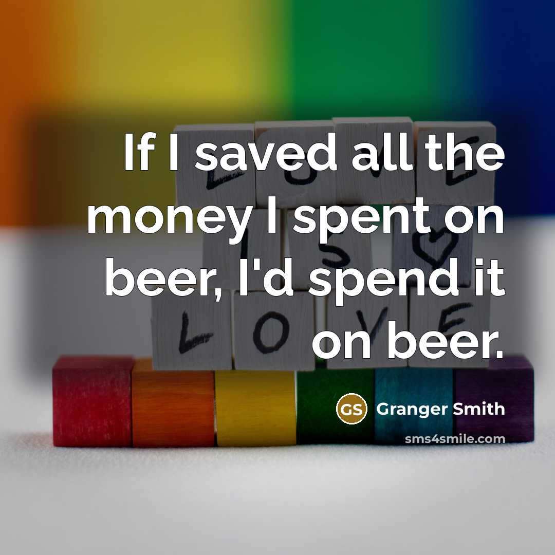 “If I saved all the money I spent on beer,…” quote by Granger Smith