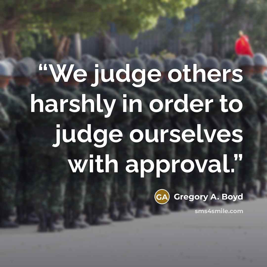 “We judge others harshly in order to judge ourselves with approval.” quote by Gregory A. Boyd