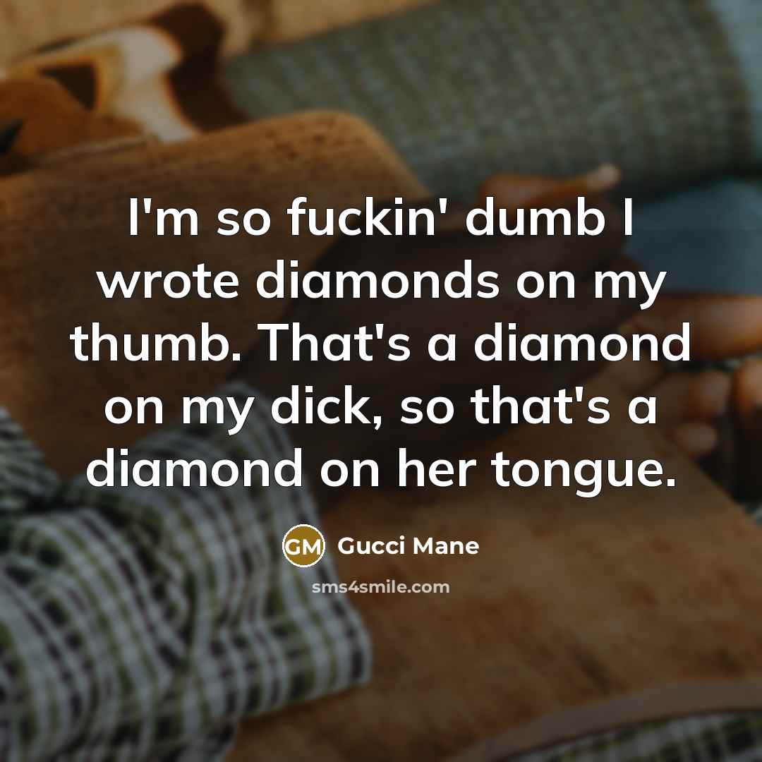 “I'm so fuckin' dumb I wrote diamonds on my thumb.…” quote by Gucci Mane