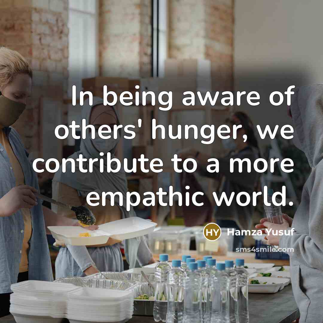 “In being aware of others' hunger, we contribute to a…” quote by Hamza Yusuf