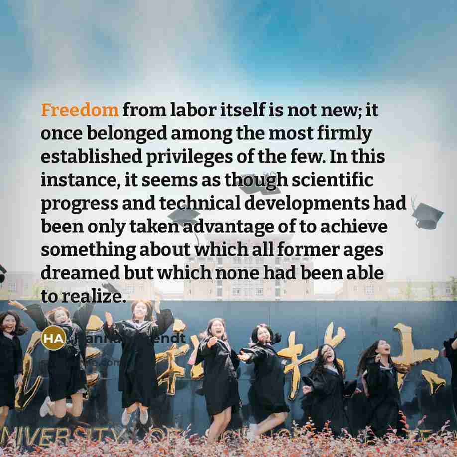 “Freedom from labor itself is not new; it once belonged…” quote by Hannah Arendt