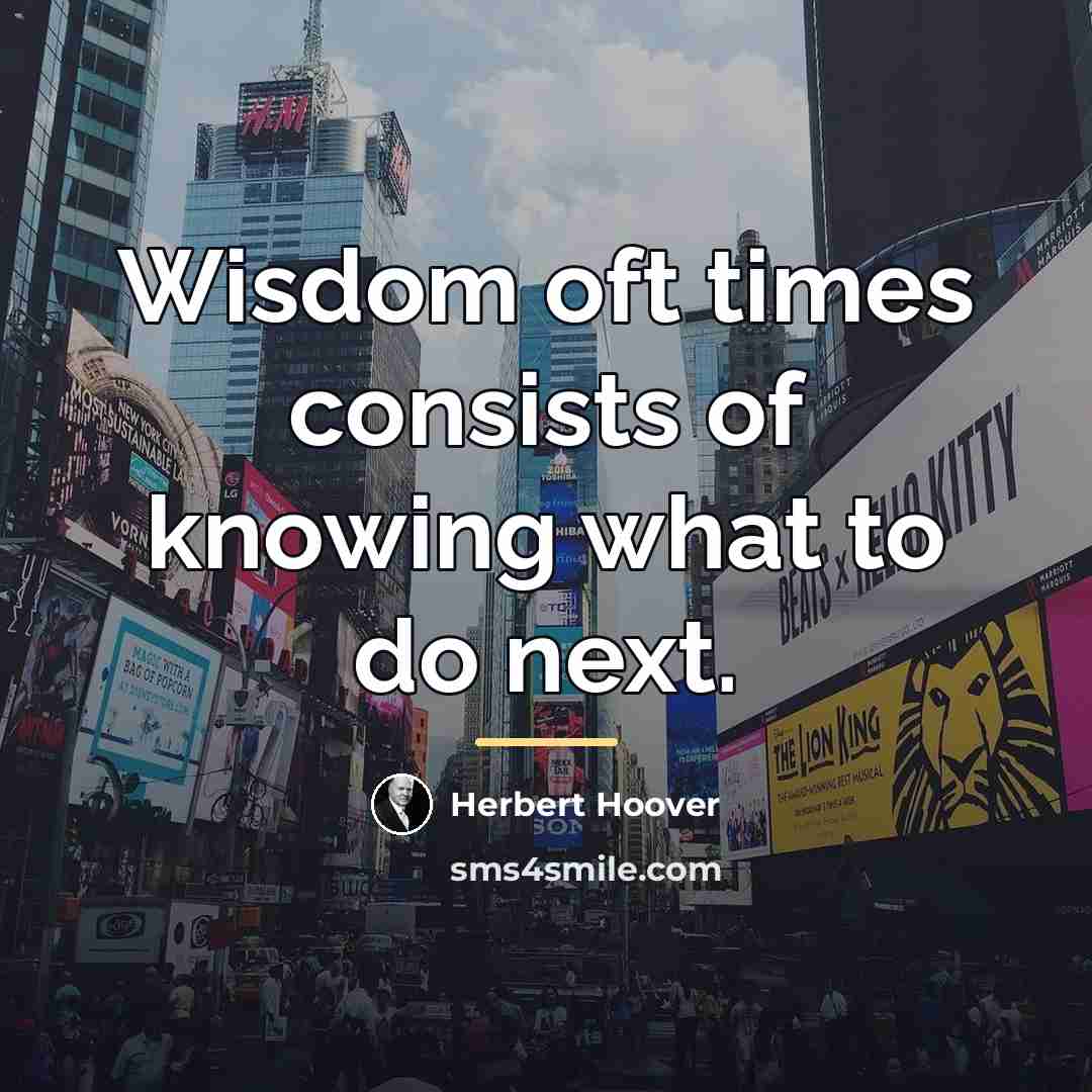 “Wisdom oft times consists of knowing what to do next.…” quote by Herbert Hoover