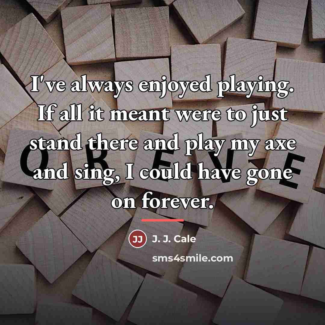“I've always enjoyed playing. If all it meant were to…” quote by J. J. Cale