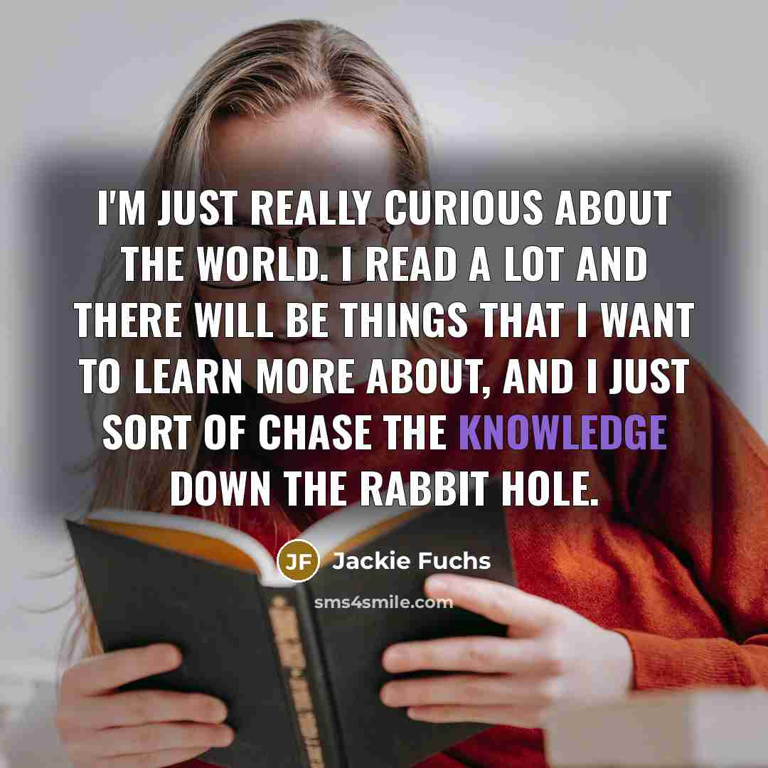 “I'm just really curious about the world. I read a…” quote by Jackie Fuchs