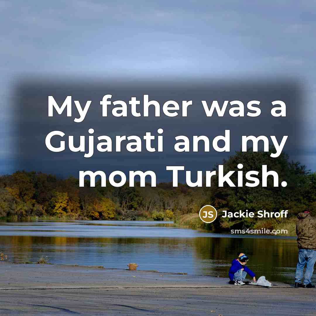 “My father was a Gujarati and my mom Turkish.…” quote by Jackie Shroff
