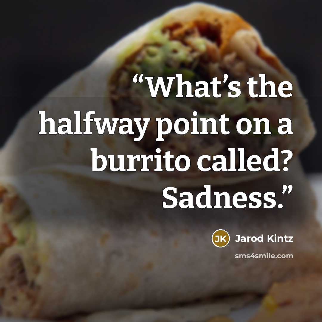 “What’s the halfway point on a burrito called? Sadness.” quote by Jarod Kintz