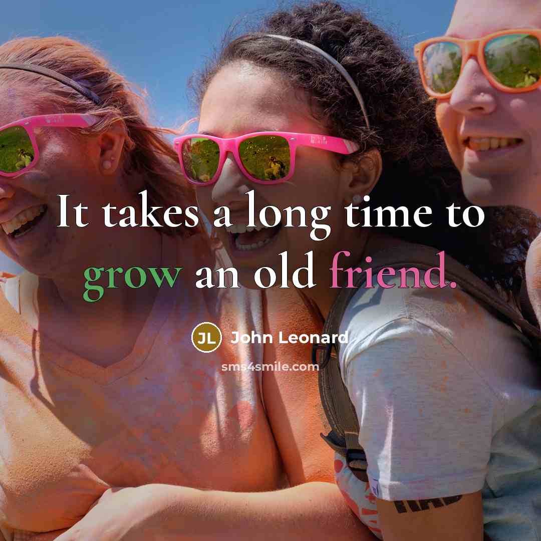 “It takes a long time to grow an old friend.” quote by John Leonard