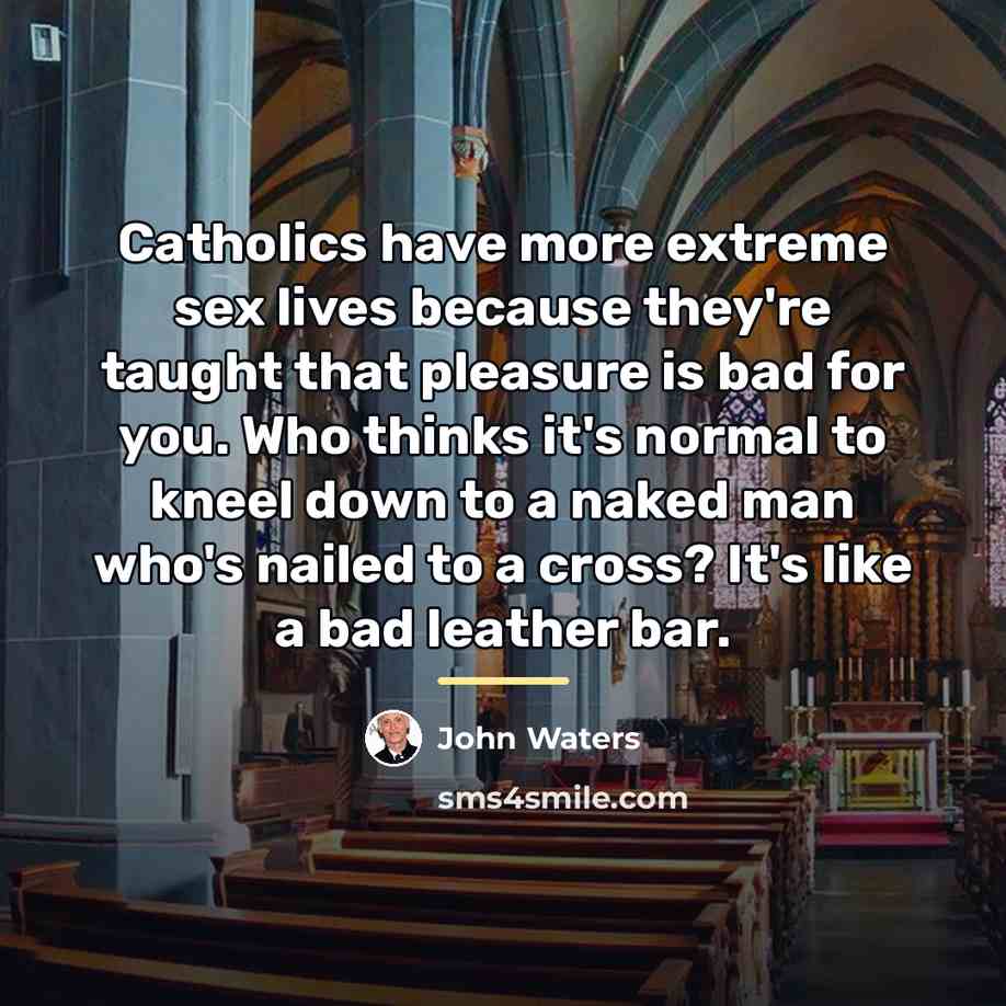 “Catholics have more extreme sex lives because they're taught that…” quote by John Waters