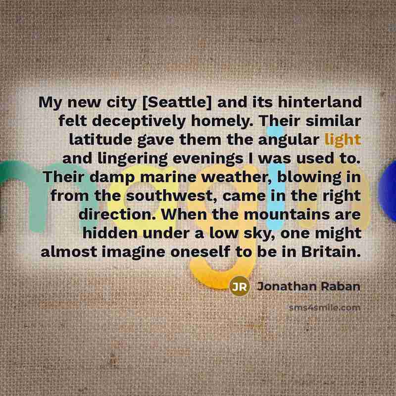 “My new city [Seattle] and its hinterland felt deceptively homely.…” quote by Jonathan Raban