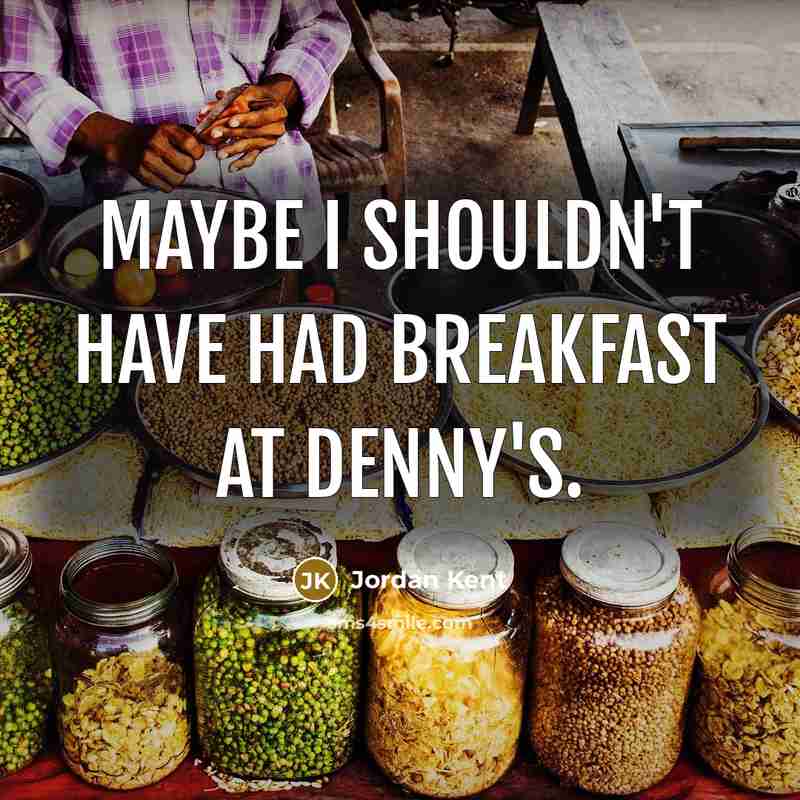 “Maybe I shouldn't have had breakfast at Denny's.” quote by Jordan Kent