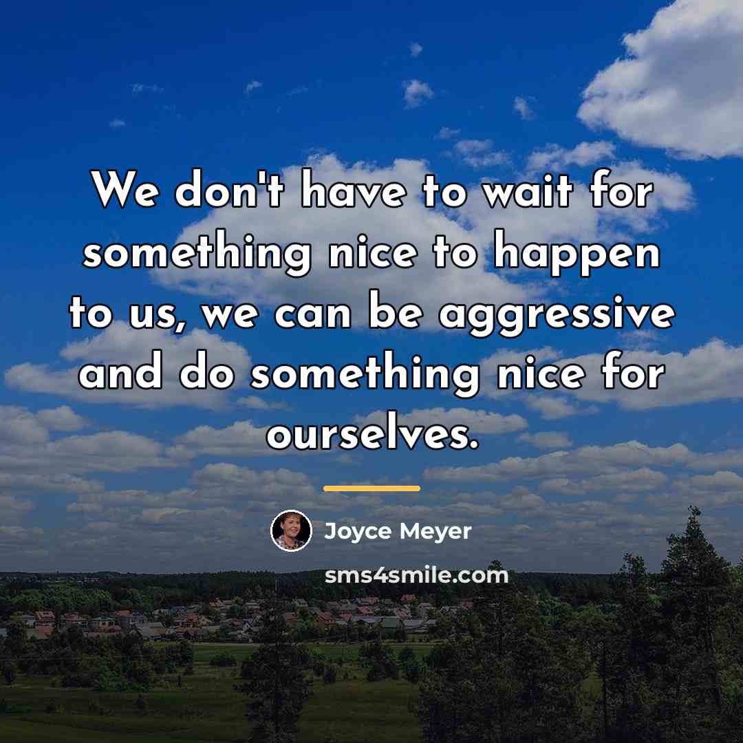 “We don't have to wait for something nice to happen…” quote by Joyce Meyer