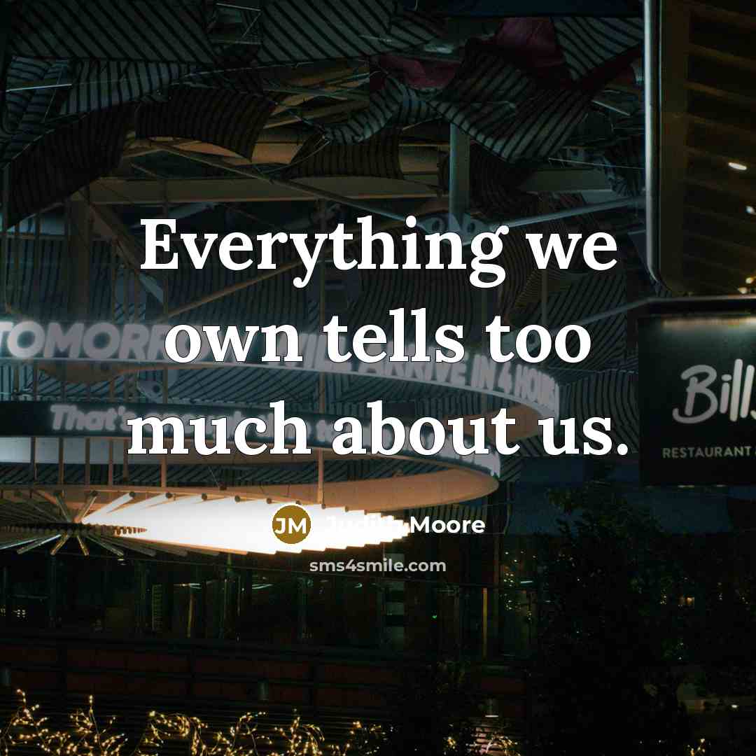 “Everything we own tells too much about us.…” quote by Judith Moore