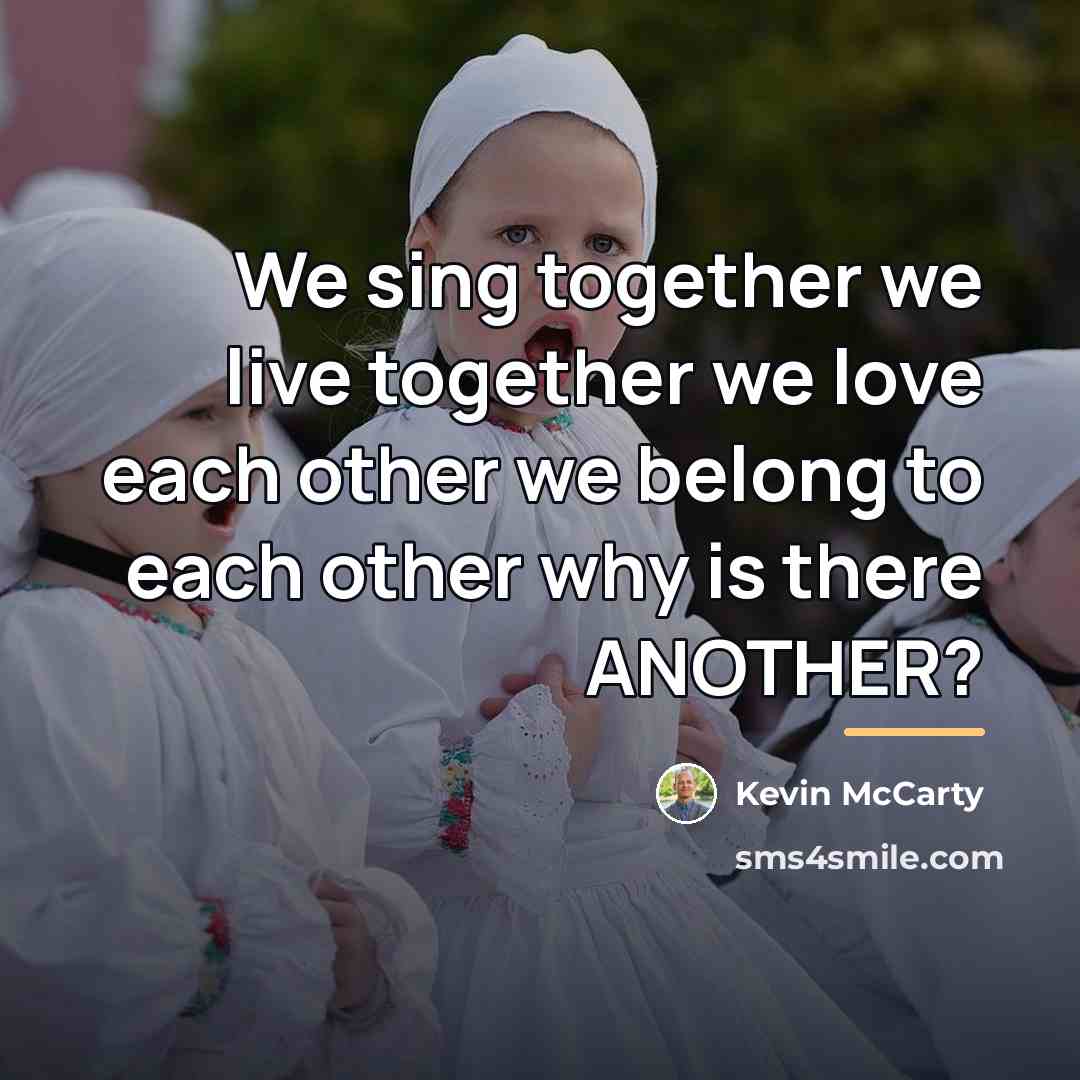 “We sing together we live together we love each other…” quote by Kevin McCarty