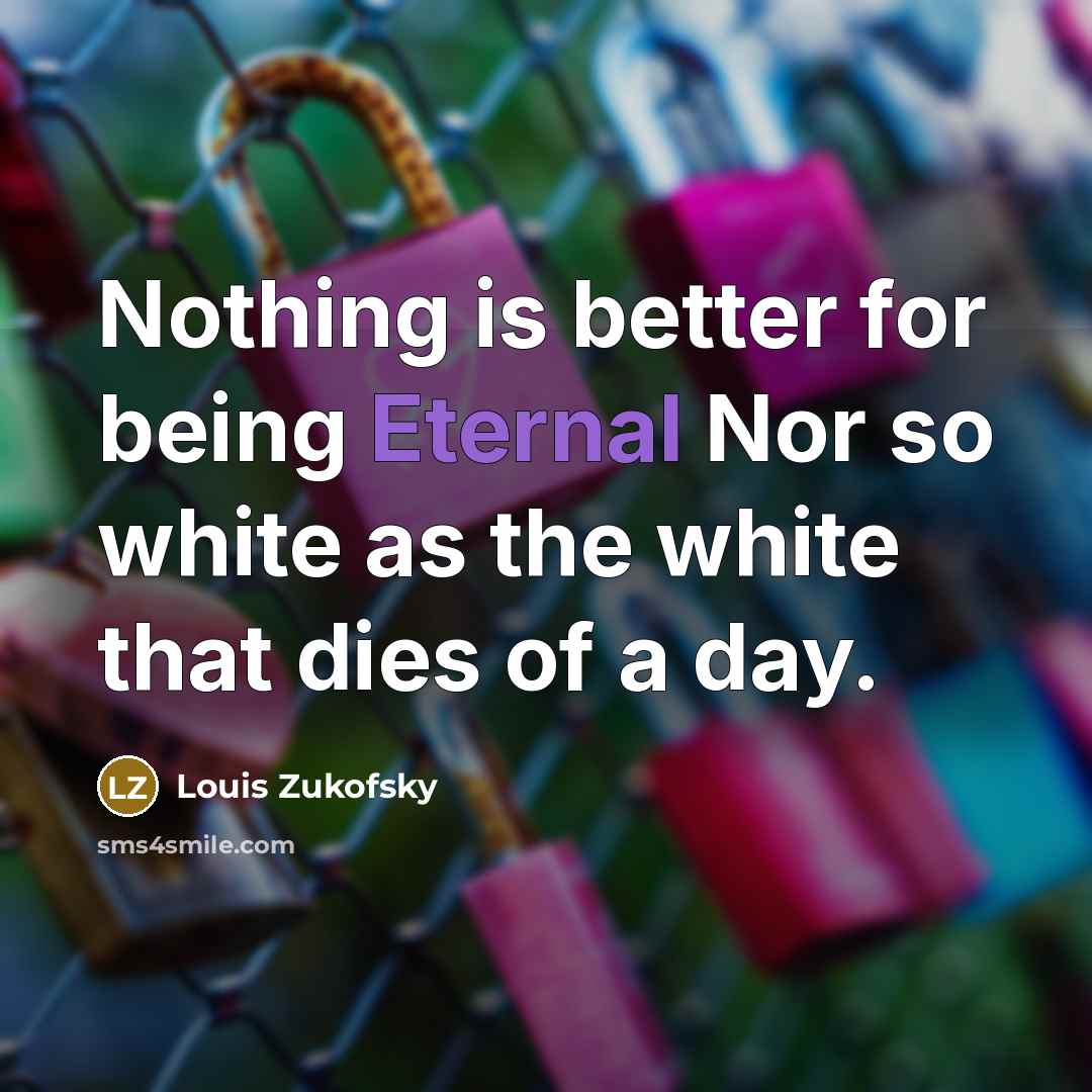 “Nothing is better for being Eternal Nor so white as…” quote by Louis Zukofsky