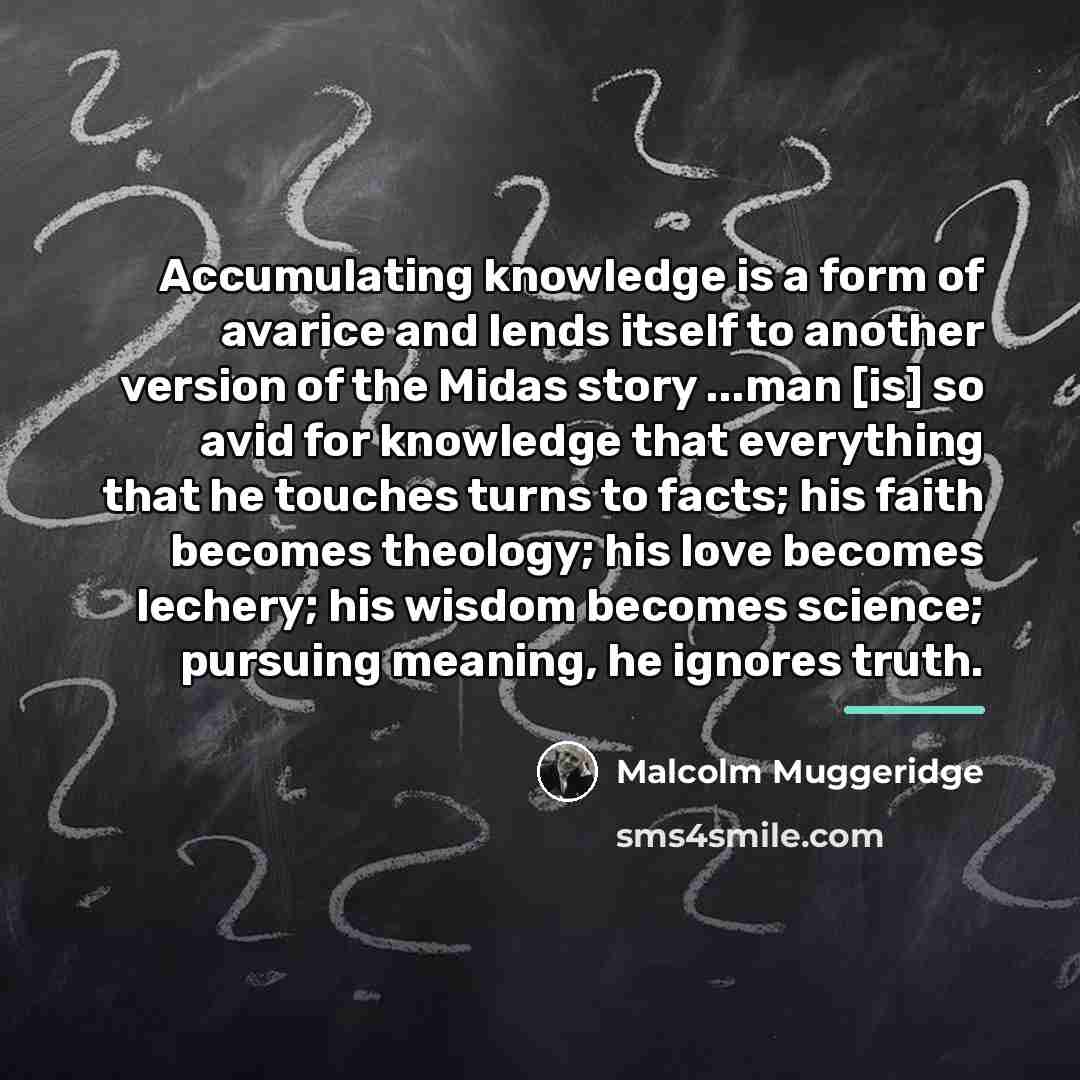 “Accumulating knowledge is a form of avarice and lends itself…” quote by Malcolm Muggeridge