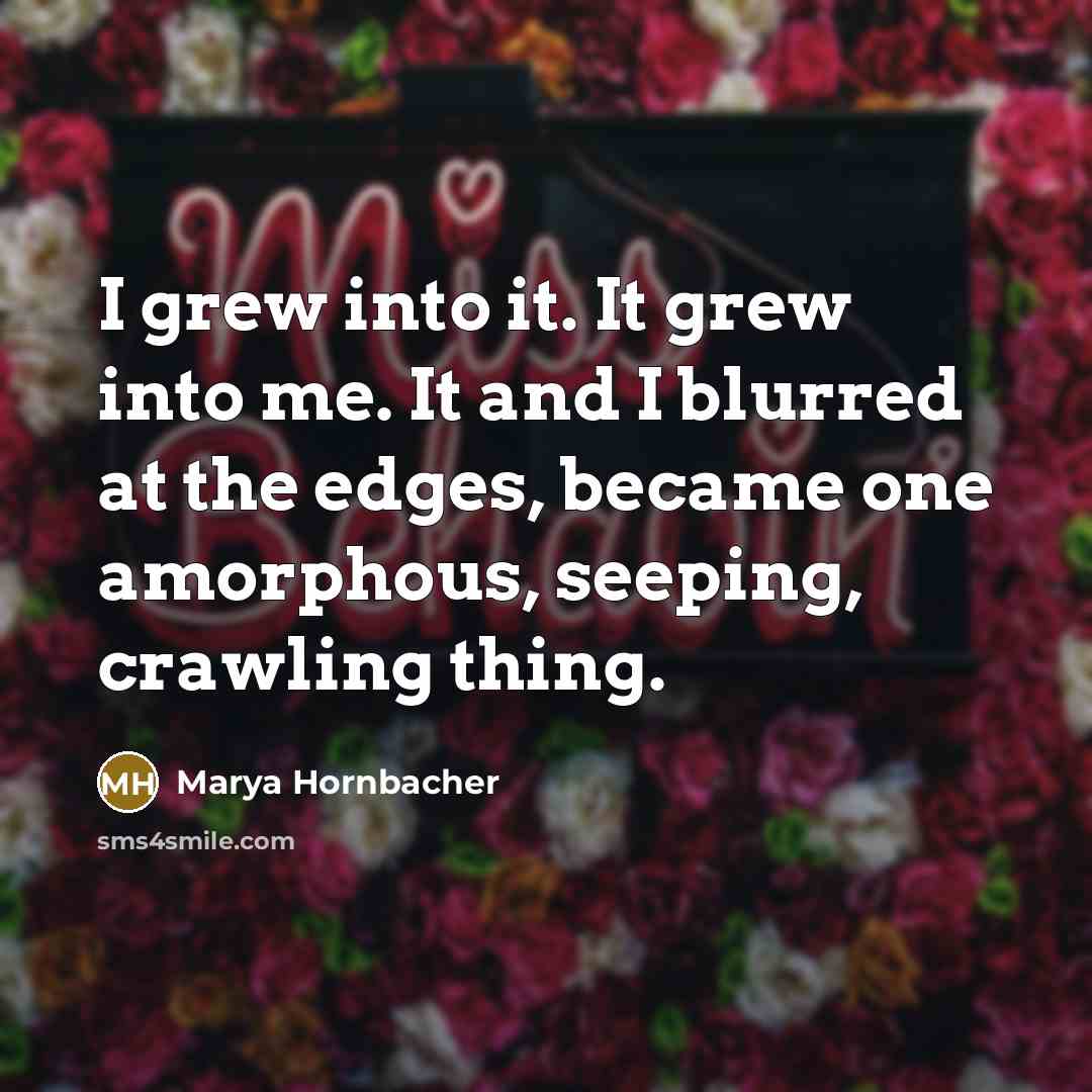 “I grew into it. It grew into me. It and…” quote by Marya Hornbacher