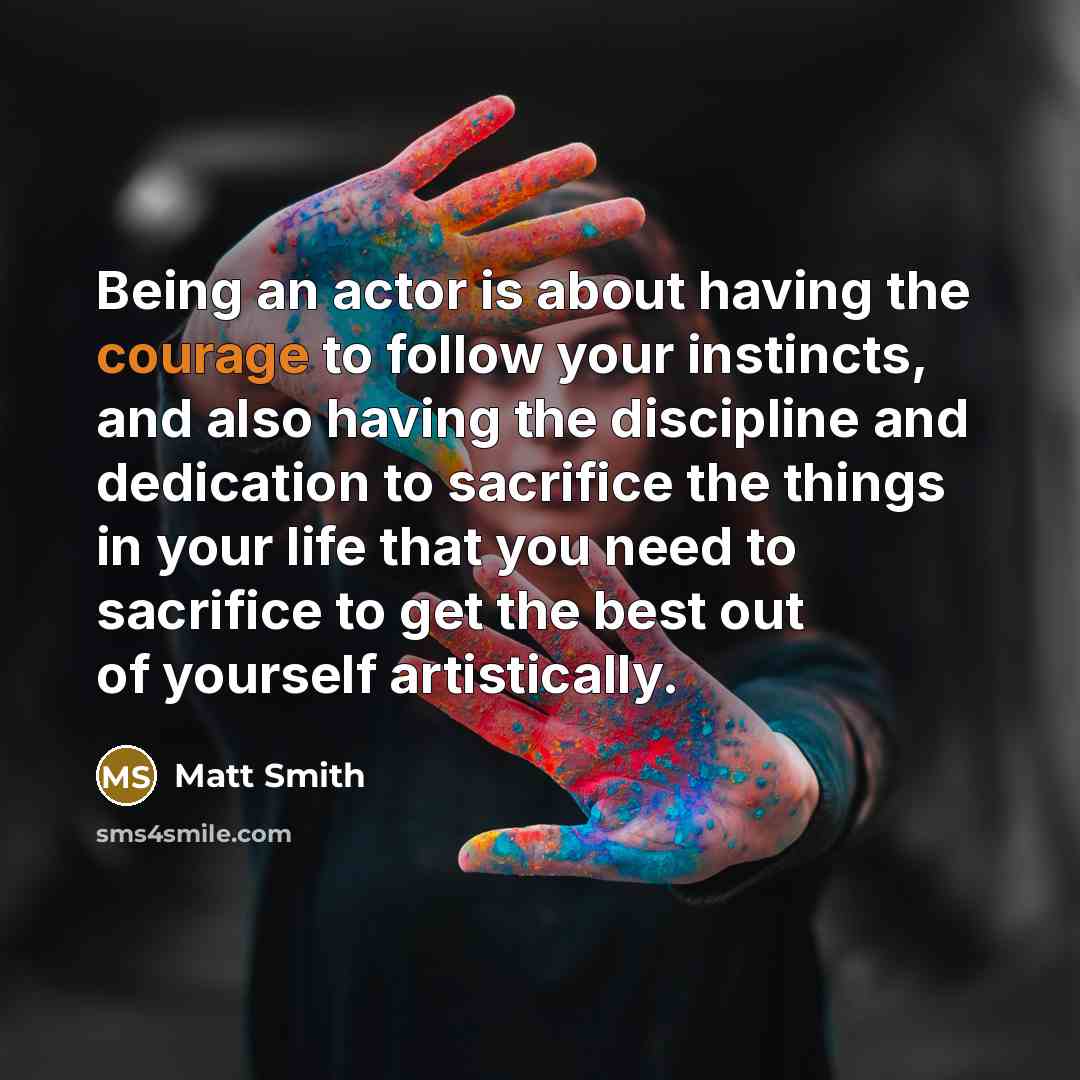 “Being an actor is about having the courage to follow…” quote by Matt Smith