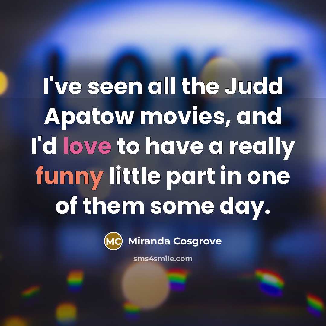 “I've seen all the Judd Apatow movies, and I'd love…” quote by Miranda Cosgrove