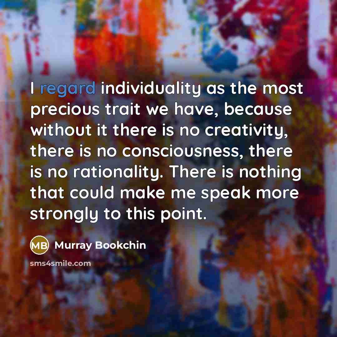 “I regard individuality as the most precious trait we have,…” quote by Murray Bookchin