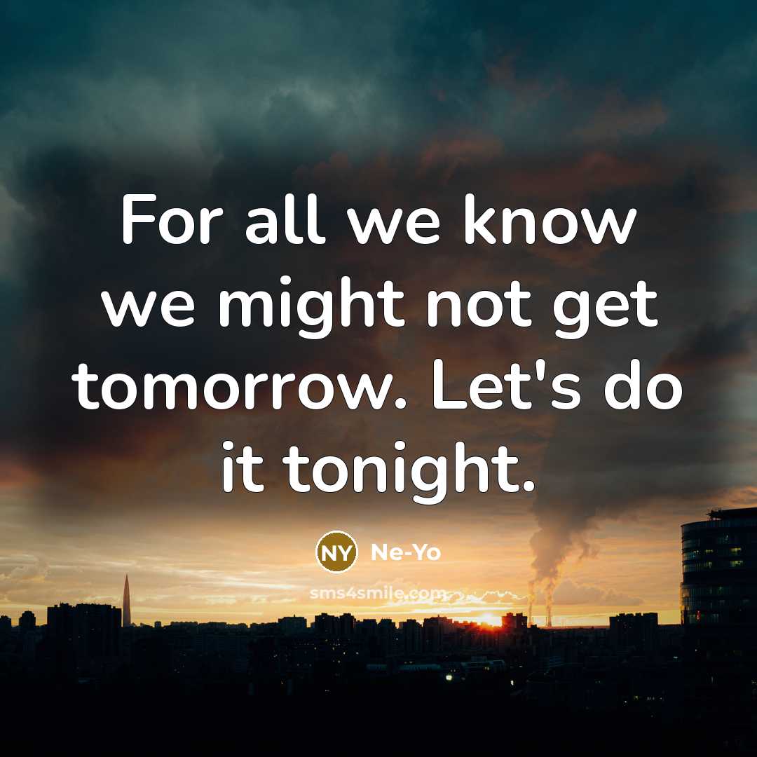 “For all we know we might not get tomorrow. Let's…” quote by Ne-yo