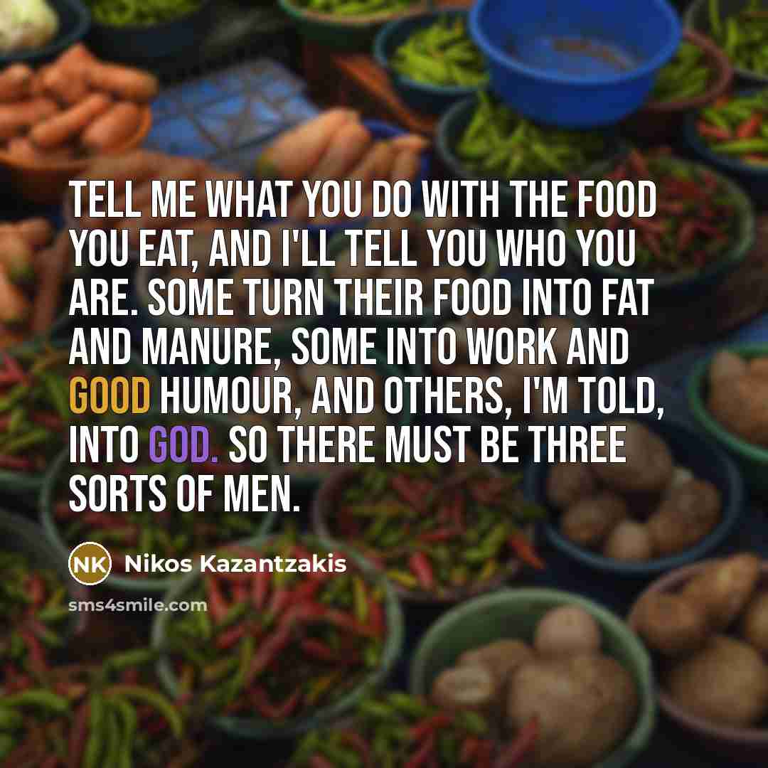 “Tell me what you do with the food you eat,…” quote by Nikos Kazantzakis