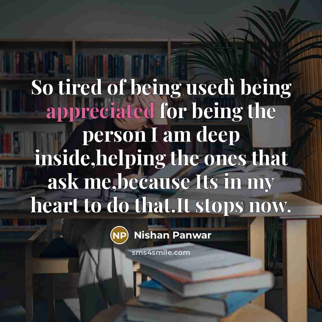 “So tired of being usedì being appreciated for being the person I am deep inside,helping the ones that ask me,because Its in my heart to do that.It stops now.” quote by Nishan Panwar