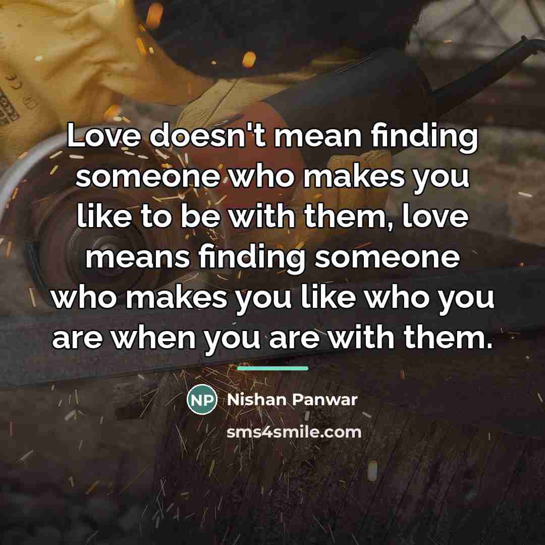 “Love doesn't mean finding someone who makes you like to…” quote by Nishan Panwar
