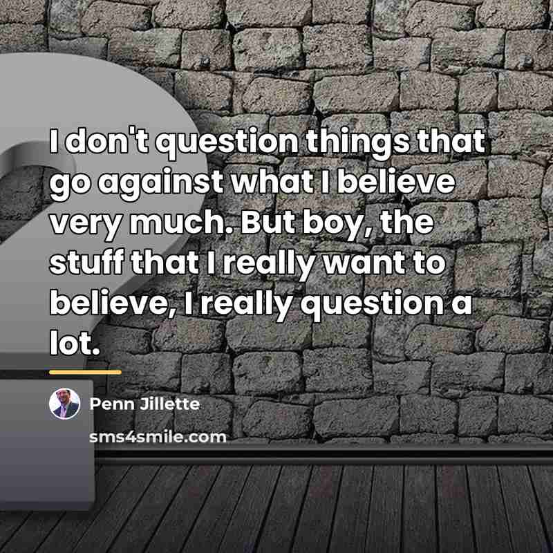 “I don't question things that go against what I believe…” quote by Penn Jillette