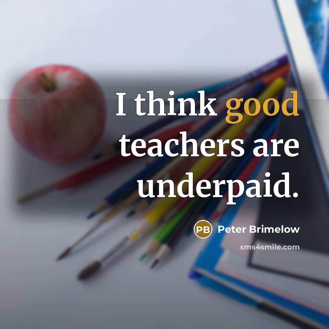 “I think good teachers are underpaid.” quote by Peter Brimelow