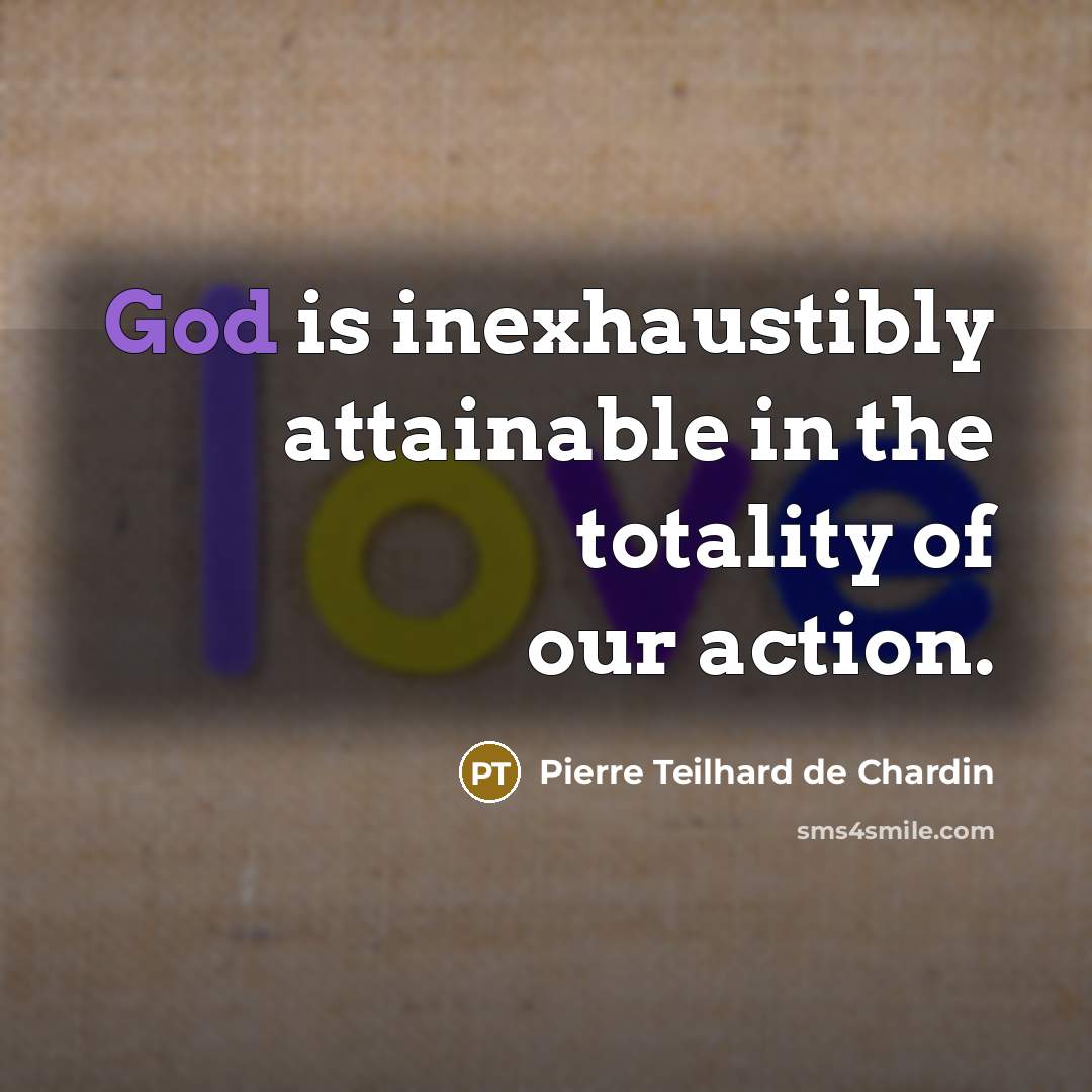 “God is inexhaustibly attainable in the totality of our action.…” quote by Pierre Teilhard de Chardin