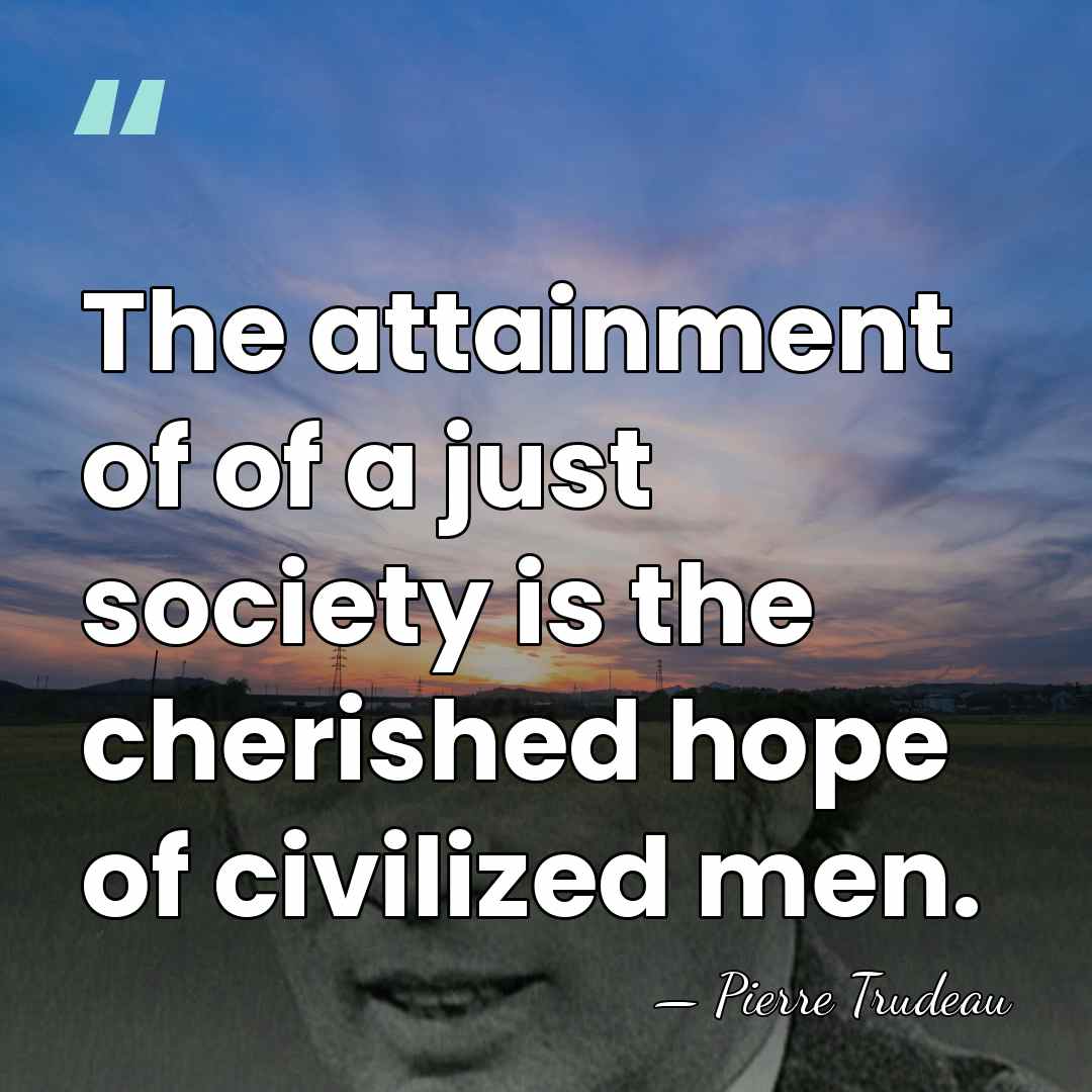The attainment of of a just society is the cherished hope of&hellip; - Pierre Trudeau