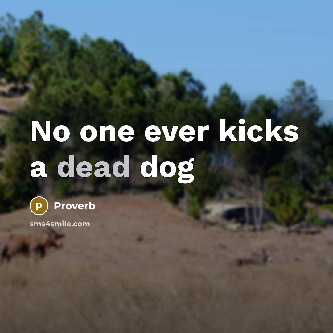“No one ever kicks a dead dog…” quote by Proverb
