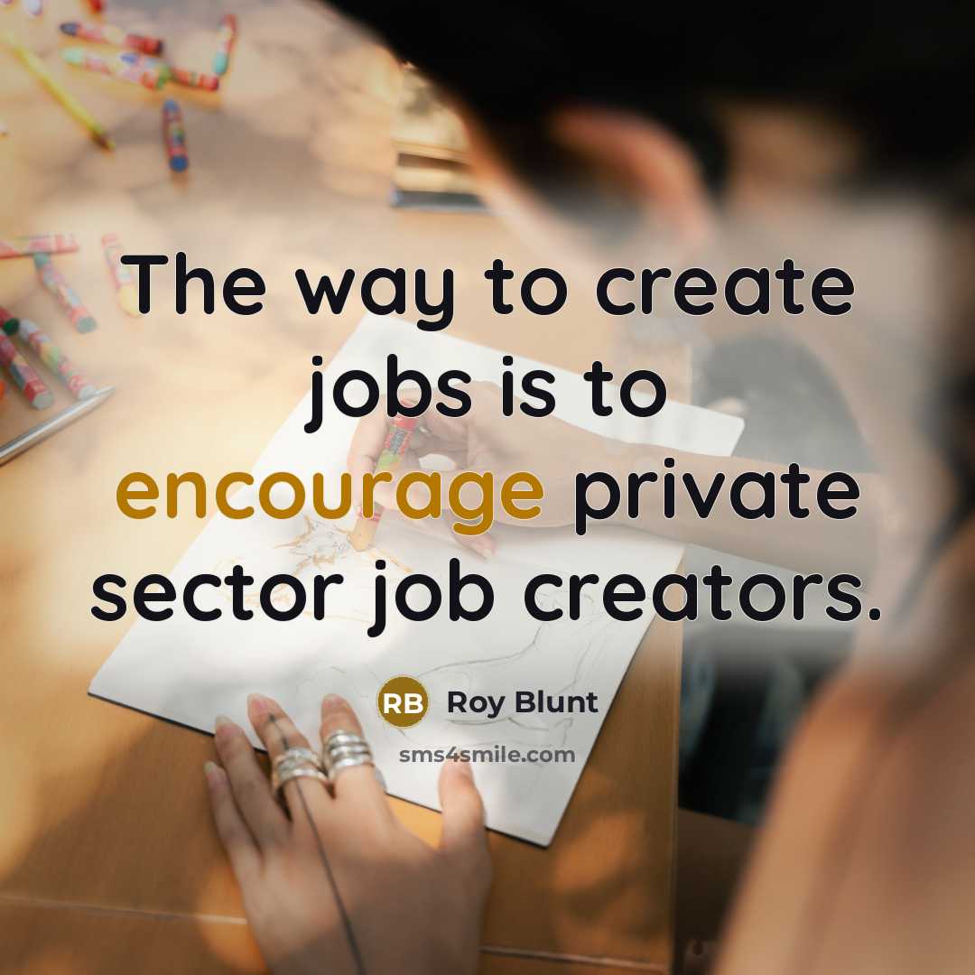 “The way to create jobs is to encourage private sector…” quote by Roy Blunt