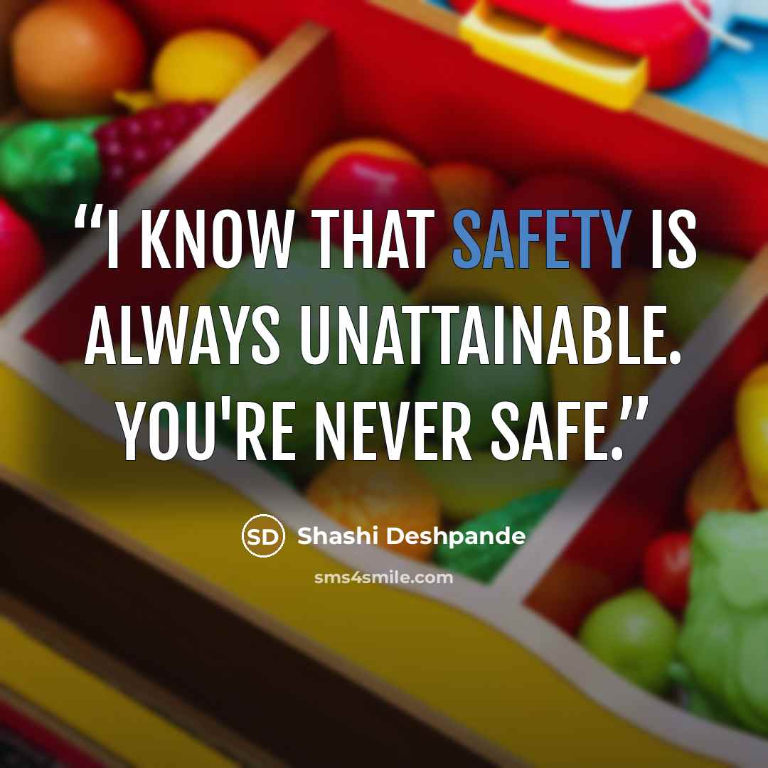 “I know that safety is always unattainable. You're never safe.” quote by Shashi Deshpande