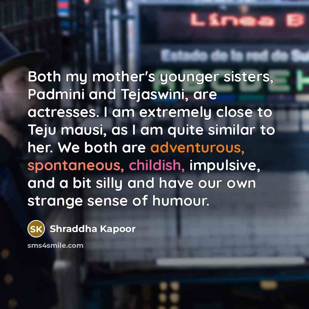 “Both my mother's younger sisters, Padmini and Tejaswini, are actresses.…” quote by Shraddha Kapoor