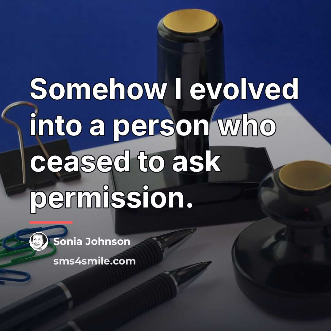 “Somehow I evolved into a person who ceased to ask…” quote by Sonia Johnson