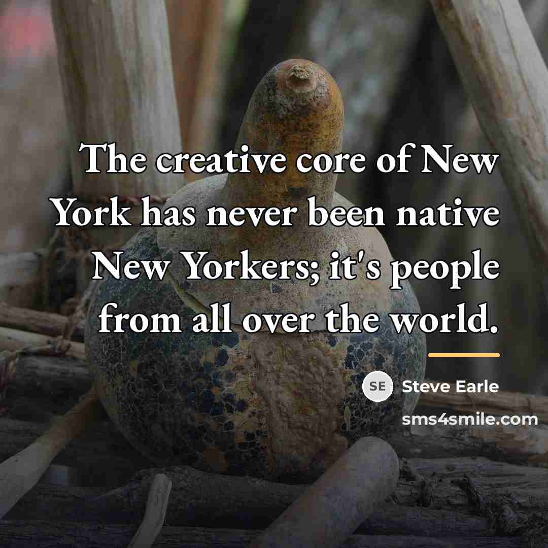 “The creative core of New York has never been native…” quote by Steve Earle