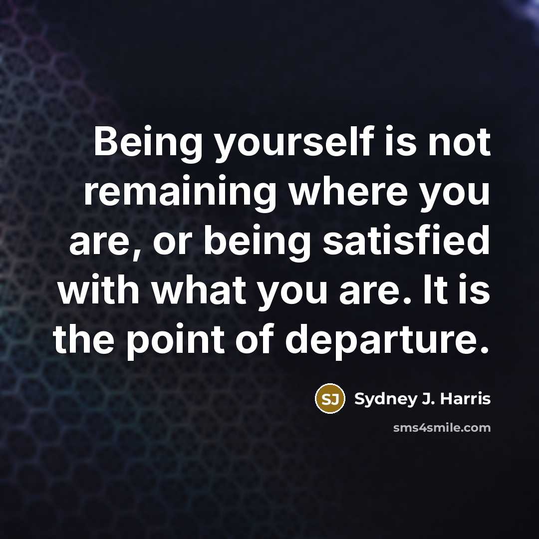 “Being yourself is not remaining where you are, or being…” quote by Sydney J. Harris