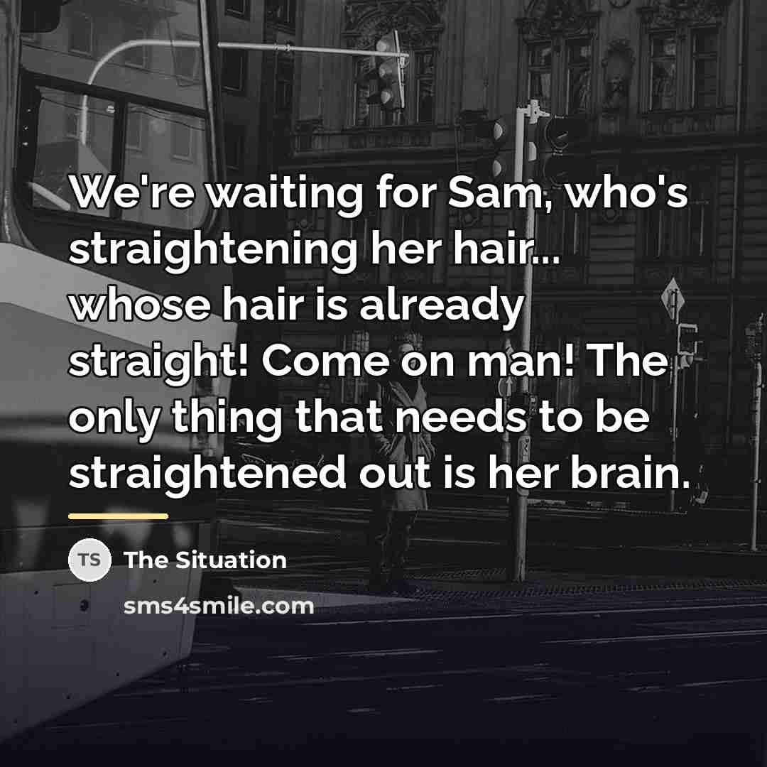 “We're waiting for Sam, who's straightening her hair... whose hair…” quote by The Situation