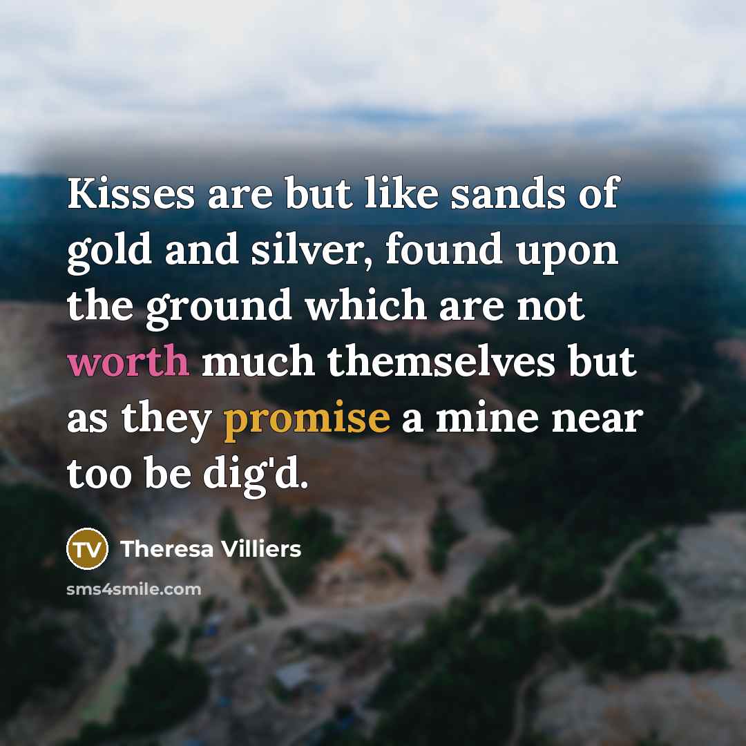 “Kisses are but like sands of gold and silver, found…” quote by Theresa Villiers