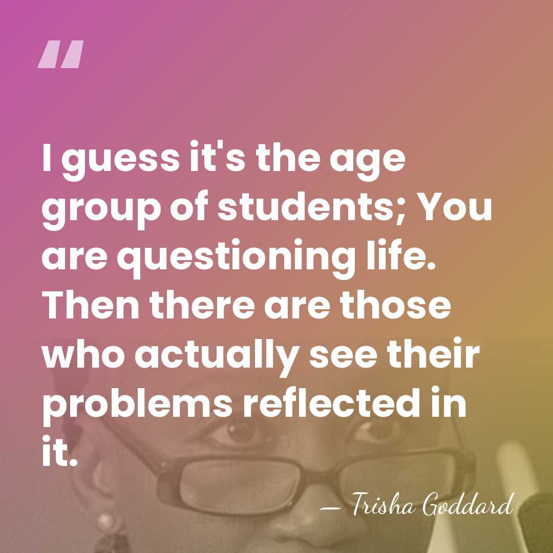 I guess it's the age group of students; You are questioning life.&hellip; - Trisha Goddard