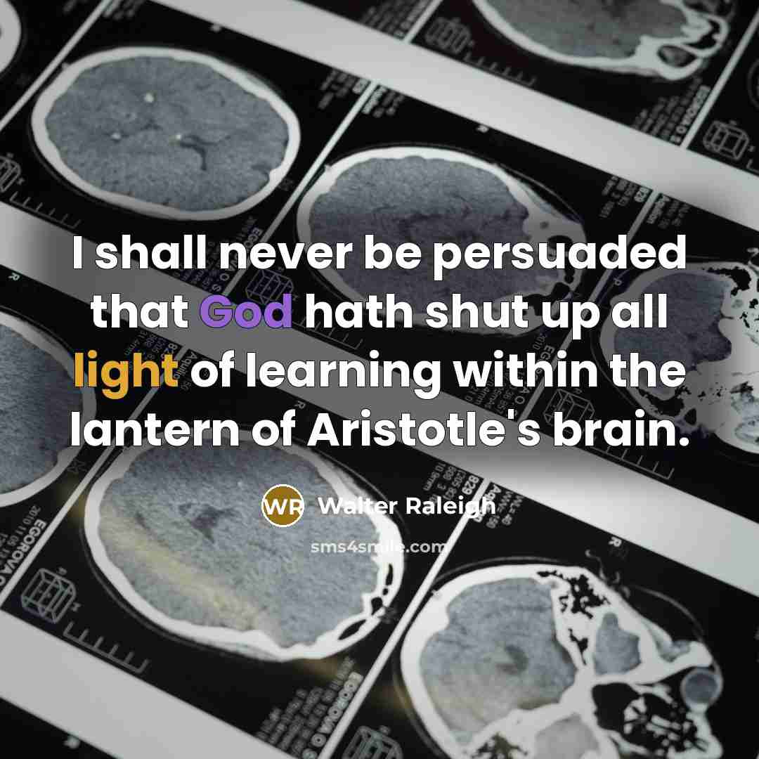 “I shall never be persuaded that God hath shut up all light of learning within the lantern of Aristotle's brain.” quote by Walter Raleigh